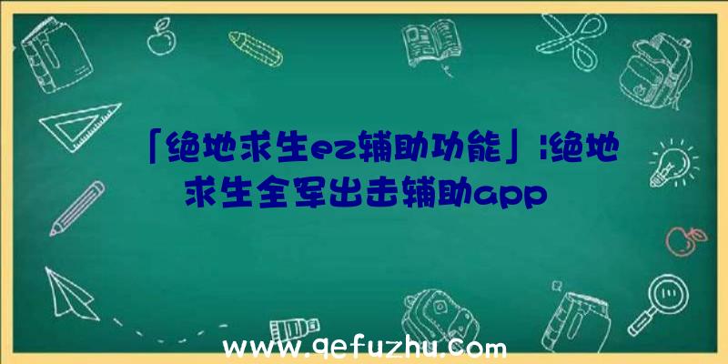 「绝地求生ez辅助功能」|绝地求生全军出击辅助app